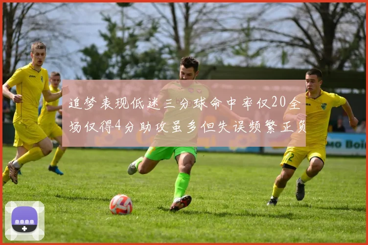 追梦表现低迷三分球命中率仅20全场仅得4分助攻虽多但失误频繁正负值惨淡