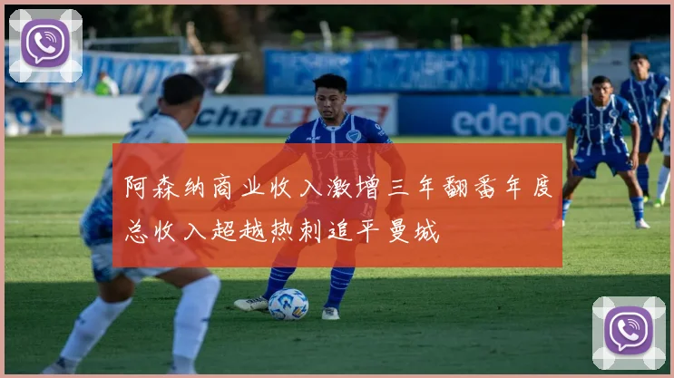 阿森纳商业收入激增三年翻番年度总收入超越热刺追平曼城