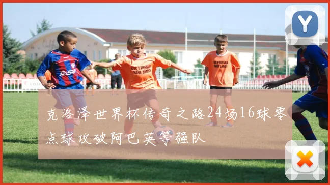 克洛泽世界杯传奇之路24场16球零点球攻破阿巴英等强队