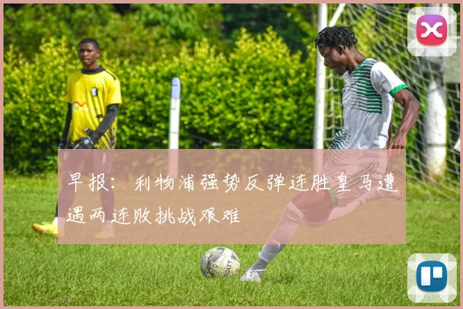 早报：利物浦强势反弹连胜皇马遭遇两连败挑战艰难