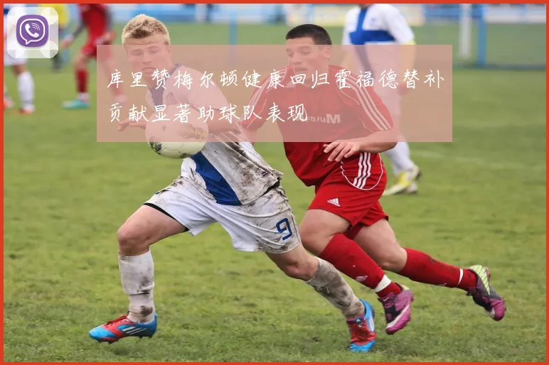 库里赞梅尔顿健康回归霍福德替补贡献显著助球队表现