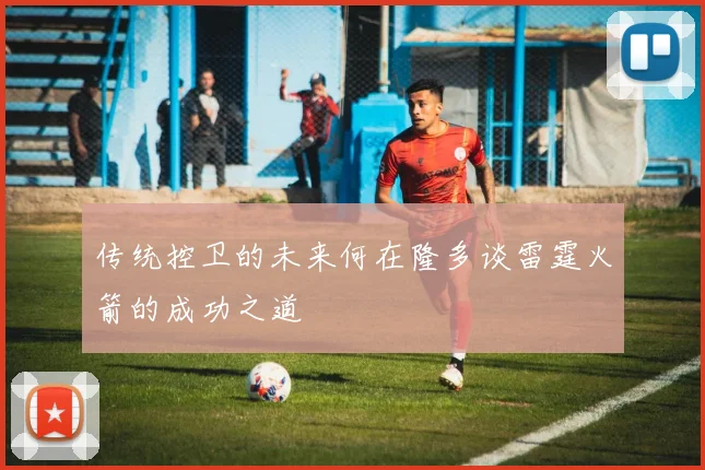 传统控卫的未来何在隆多谈雷霆火箭的成功之道